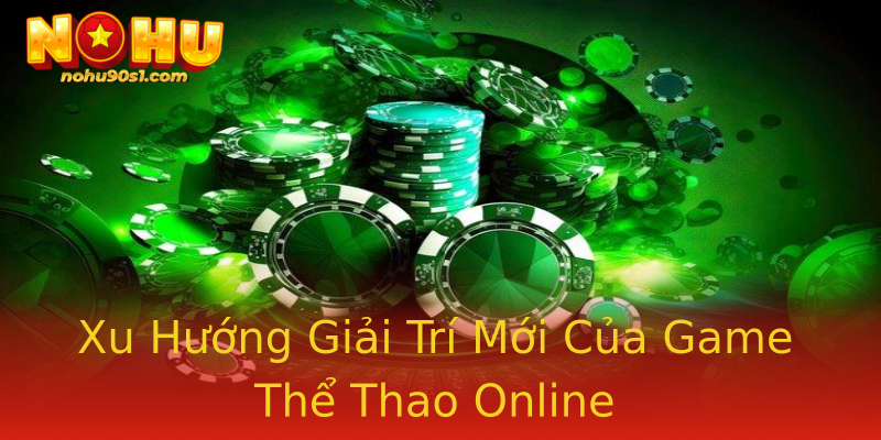 Xu Hướng Giải Trí Mới Của Game Thể Thao Online
