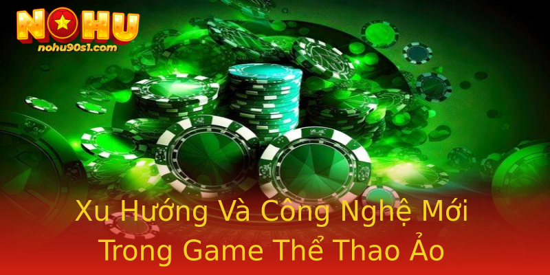 Xu Hướng Và Công Nghệ Mới Trong Game Thể Thao Ảo